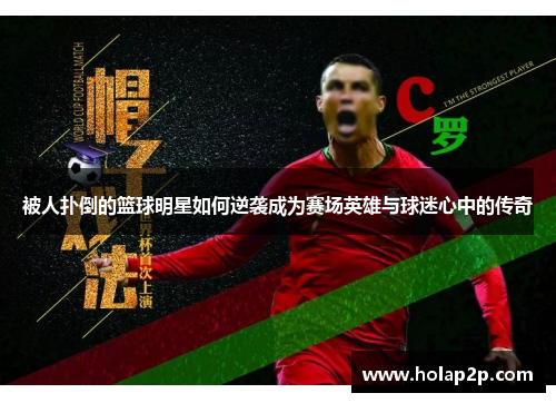 被人扑倒的篮球明星如何逆袭成为赛场英雄与球迷心中的传奇